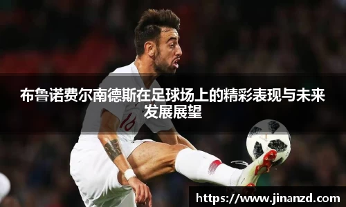 布鲁诺费尔南德斯在足球场上的精彩表现与未来发展展望