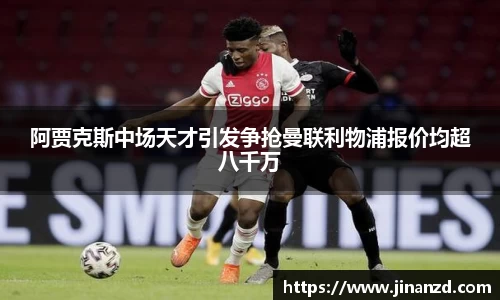 阿贾克斯中场天才引发争抢曼联利物浦报价均超八千万