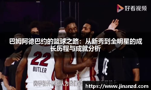 巴姆阿德巴约的篮球之路：从新秀到全明星的成长历程与成就分析
