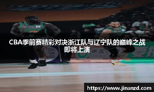 CBA季前赛精彩对决浙江队与辽宁队的巅峰之战即将上演