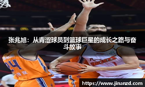 张兆旭：从青涩球员到篮球巨星的成长之路与奋斗故事