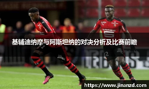 基辅迪纳摩与阿斯坦纳的对决分析及比赛前瞻