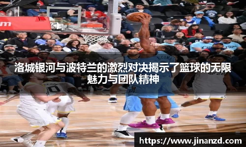 洛城银河与波特兰的激烈对决揭示了篮球的无限魅力与团队精神